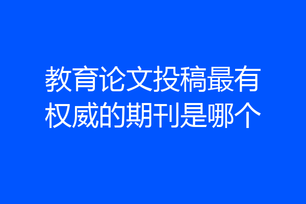 教育论文投稿最有权威的期刊是哪个