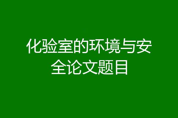 化验室的环境与安全论文题目