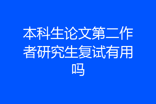 本科生论文第二作者研究生复试有用吗