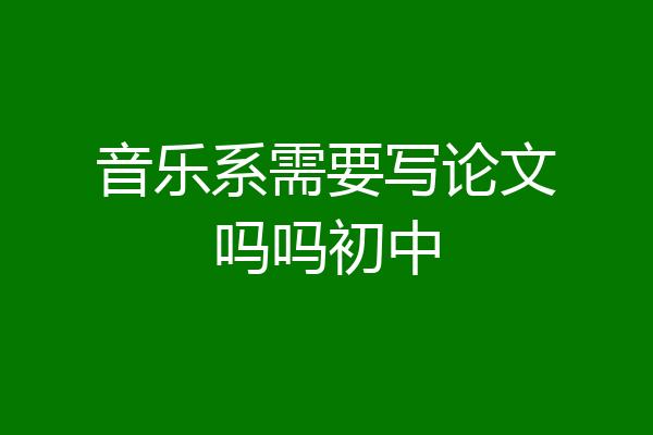 音乐系需要写论文吗吗初中