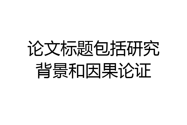 论文标题包括研究背景和因果论证