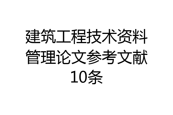 建筑工程技术资料管理论文参考文献10条