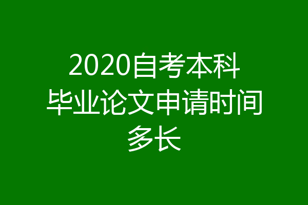2020自考本科毕业论文申请时间多长