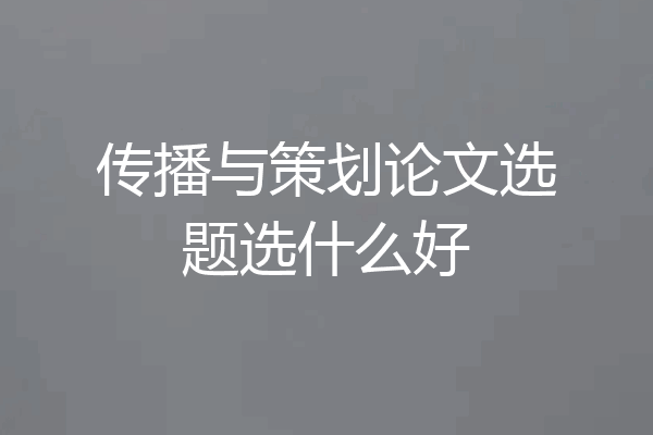传播与策划论文选题选什么好
