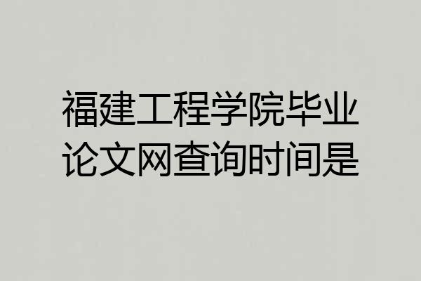 福建工程学院毕业论文网查询时间是