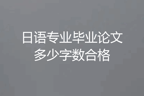 日语专业毕业论文多少字数合格