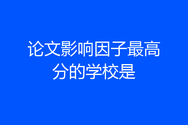 论文影响因子最高分的学校是