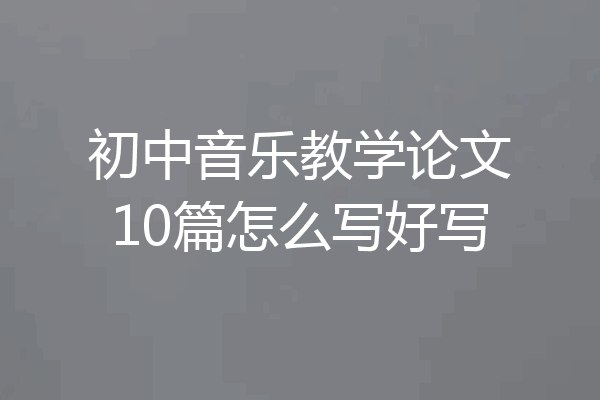 初中音乐教学论文10篇怎么写好写