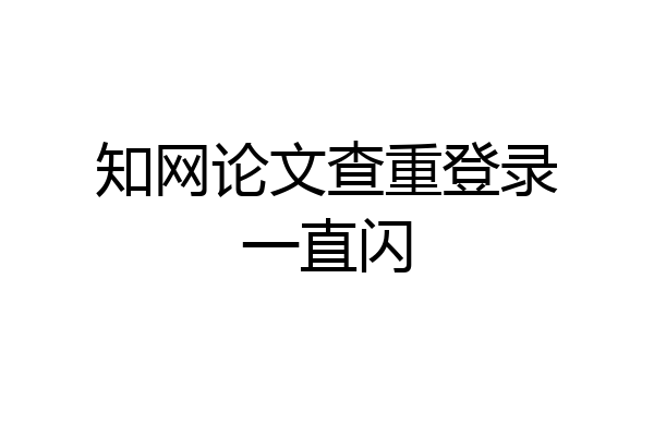 知网论文查重登录一直闪