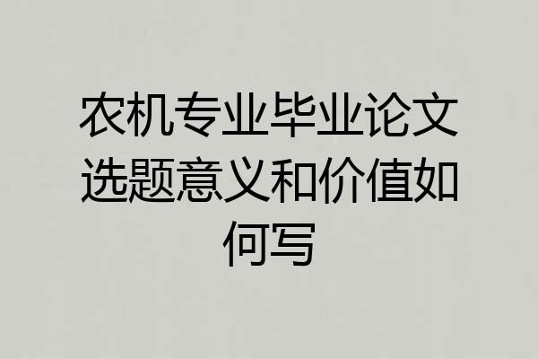 农机专业毕业论文选题意义和价值如何写