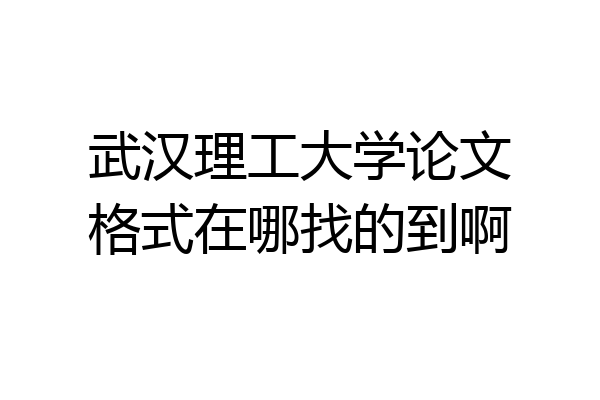 武汉理工大学论文格式在哪找的到啊