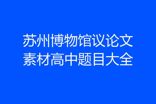 苏州博物馆议论文素材高中题目大全