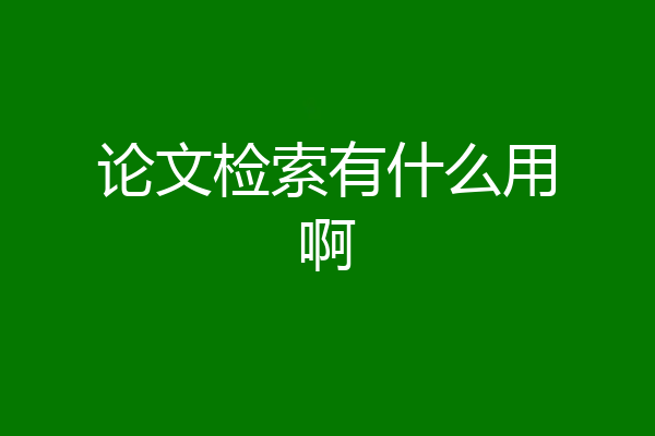 论文检索有什么用啊