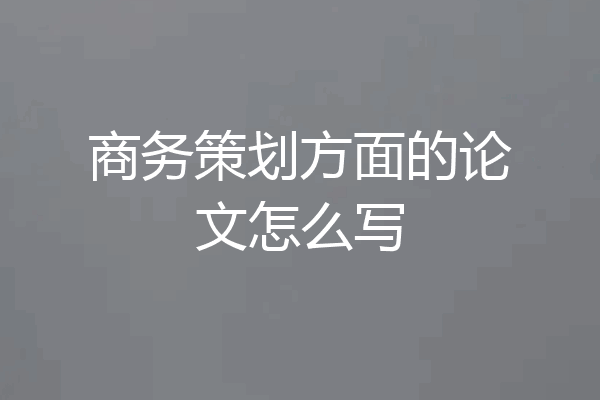 商务策划方面的论文怎么写