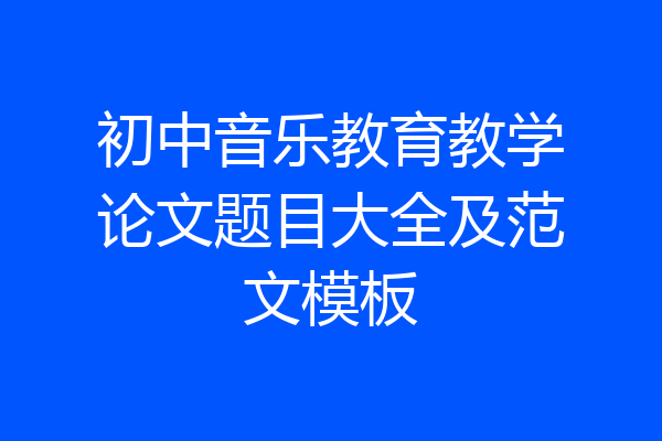 初中音乐教育教学论文题目大全及范文模板