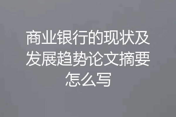 商业银行的现状及发展趋势论文摘要怎么写