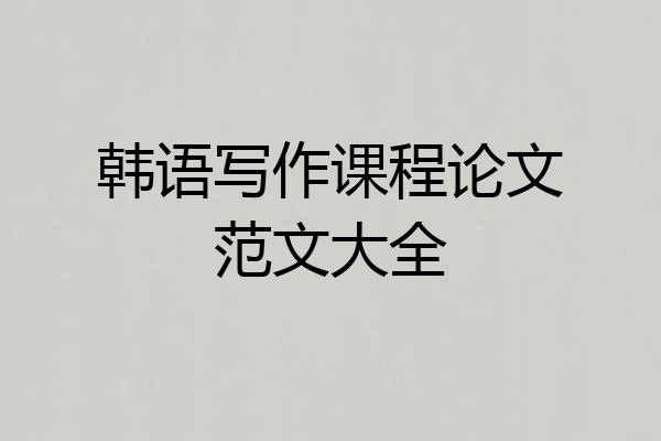 韩语写作课程论文范文大全