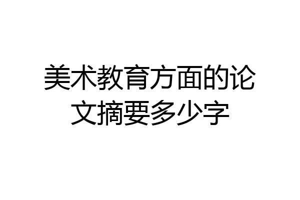 美术教育方面的论文摘要多少字