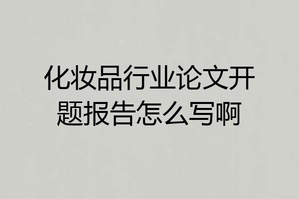 化妆品行业论文开题报告怎么写啊
