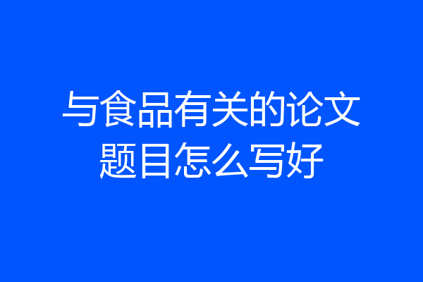 与食品有关的论文题目怎么写好