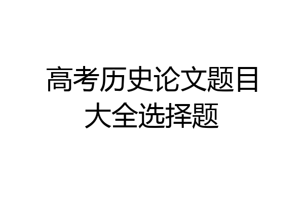 高考历史论文题目大全选择题