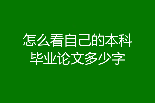 怎么看自己的本科毕业论文多少字