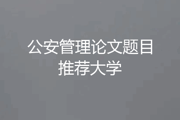 公安管理论文题目推荐大学