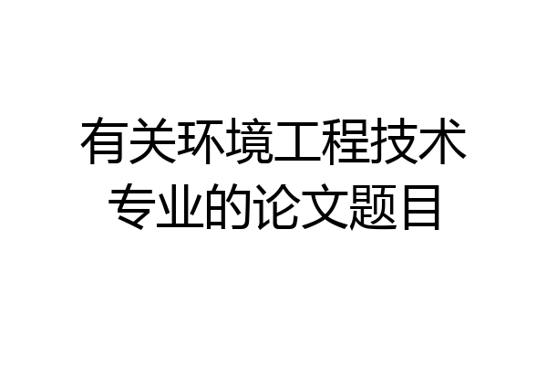 有关环境工程技术专业的论文题目