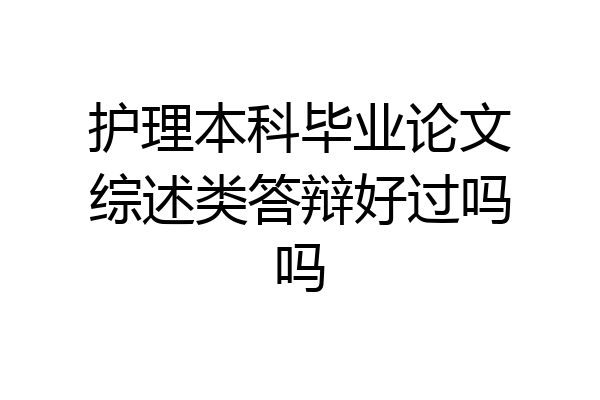 护理本科毕业论文综述类答辩好过吗吗