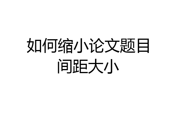 如何缩小论文题目间距大小