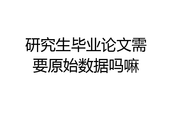 研究生毕业论文需要原始数据吗嘛