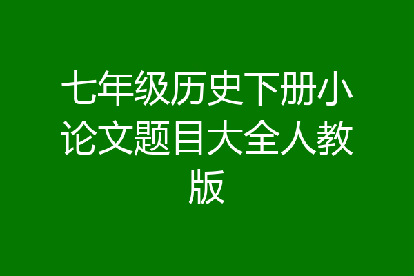 七年级历史下册小论文题目大全人教版