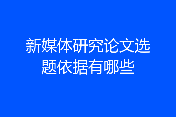 新媒体研究论文选题依据有哪些