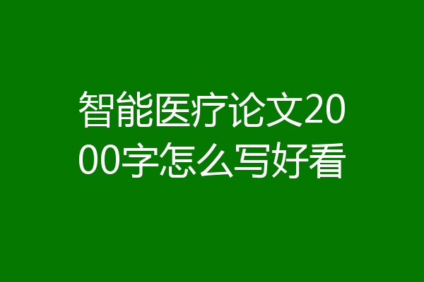 智能医疗论文2000字怎么写好看