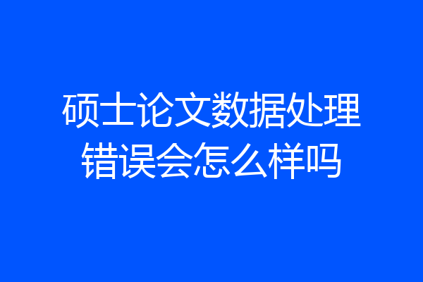 硕士论文数据处理错误会怎么样吗