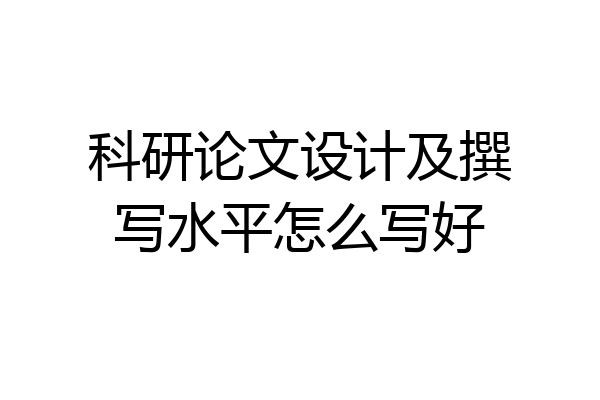科研论文设计及撰写水平怎么写好
