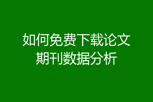 如何免费下载论文期刊数据分析