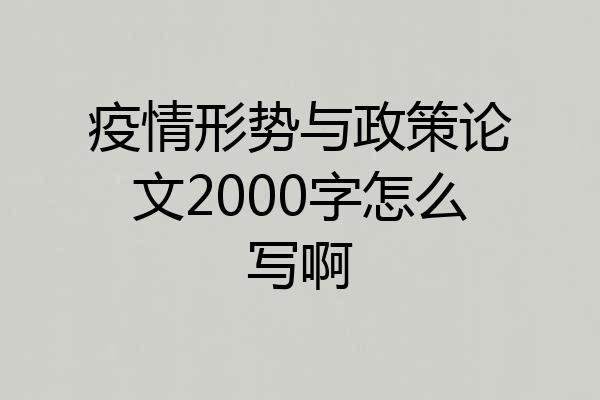 疫情形势与政策论文2000字怎么写啊