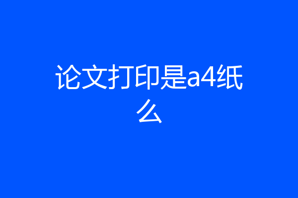 论文打印是a4纸么