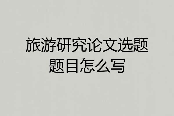 旅游研究论文选题题目怎么写