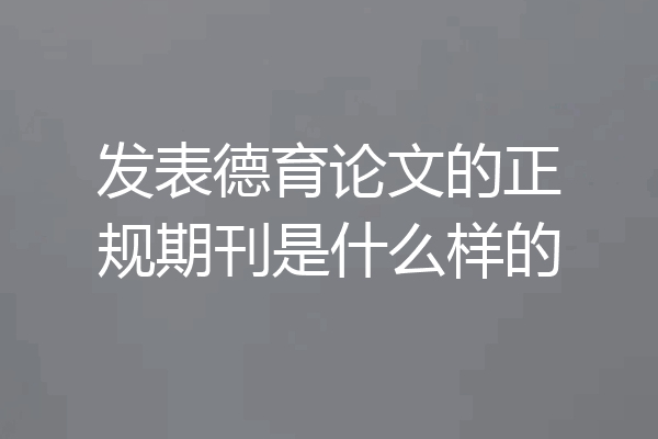 发表德育论文的正规期刊是什么样的