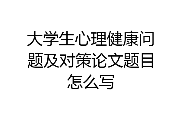 大学生心理健康问题及对策论文题目怎么写