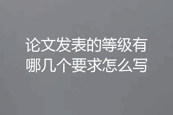 论文发表的等级有哪几个要求怎么写