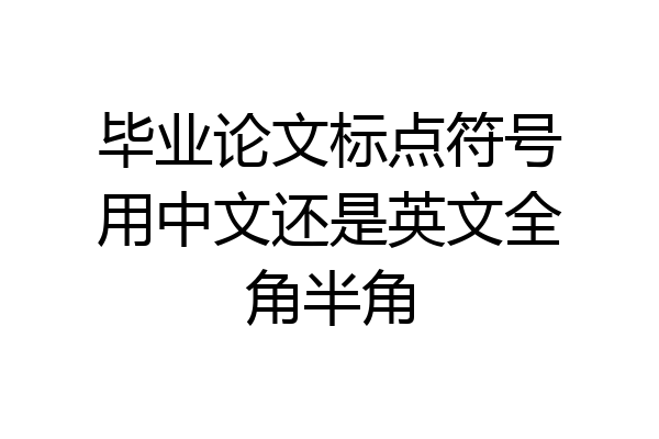 毕业论文标点符号用中文还是英文全角半角