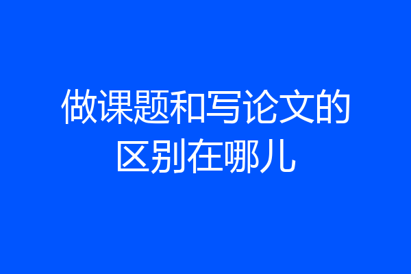 做课题和写论文的区别在哪儿