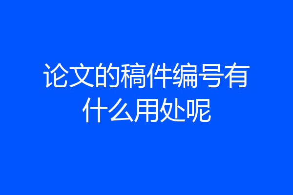 论文的稿件编号有什么用处呢