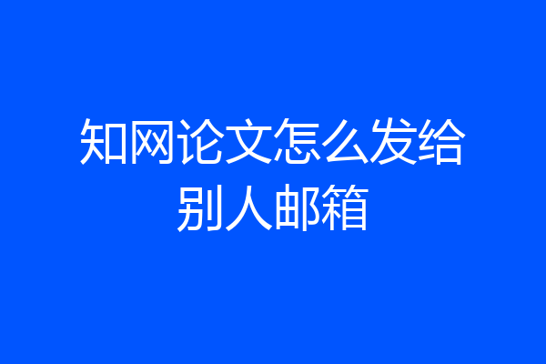 知网论文怎么发给别人邮箱