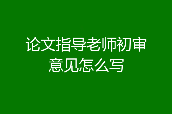 论文指导老师初审意见怎么写
