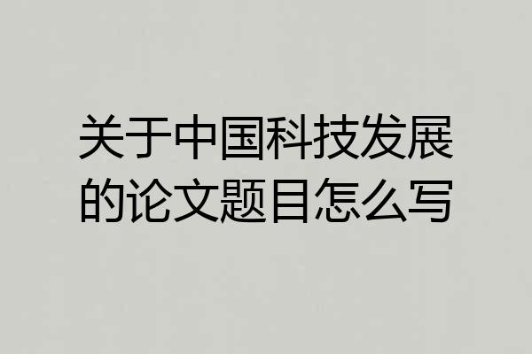 关于中国科技发展的论文题目怎么写