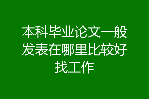本科毕业论文一般发表在哪里比较好找工作